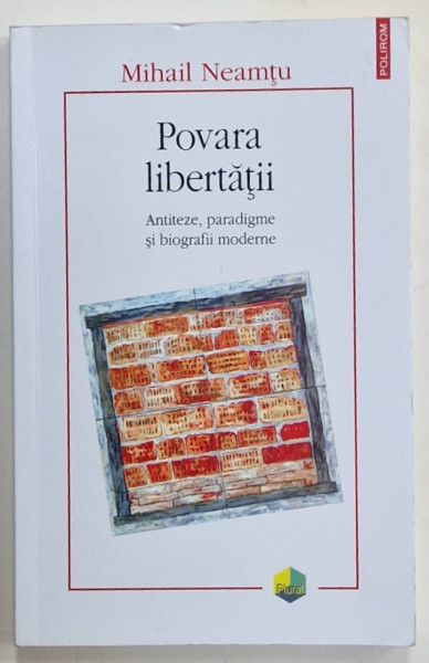 POVARA LIBERTATII , ANTITEZE , PARADIGME SI BIOGRAFII MODERNE de MIHAIL NEAMTU , 2009