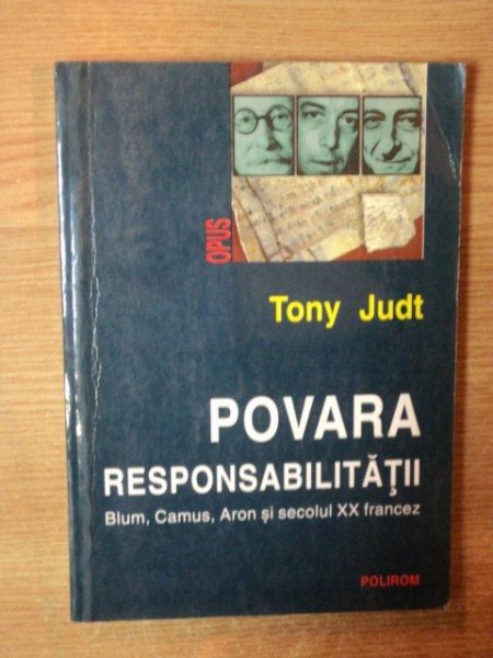 POVARA RESPONSABILITATII. BLUM, CAMUS, ARON SI SECOLUL XX FRANCEZ de TONY JUDT  2000