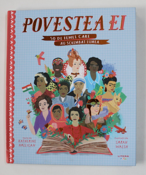 POVESTEA EI - 50 DE FEMEI CARE AU SCHIMBAT LUMEA , texte de KATHERINE HALLIGAN , ilustratii de SARAH WALSH , 2021