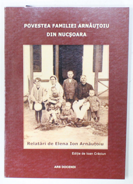 POVESTEA FAMILIEI ARNAUTOIU DIN NUCSOARA , relatari de ELENA ION ARNAUTOIU , editie de ION CRACIUN  , 2019