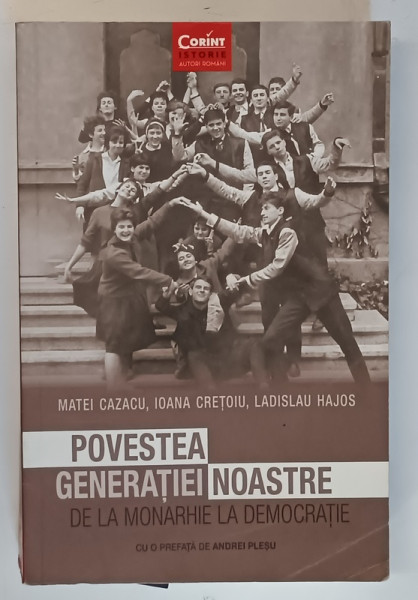 POVESTEA GENERATIEI NOASTRE  - DE LA MONARHIE LA DEMOCRATIE,de MATEI CAZACU ..LADISLAU HAJOS , 2016
