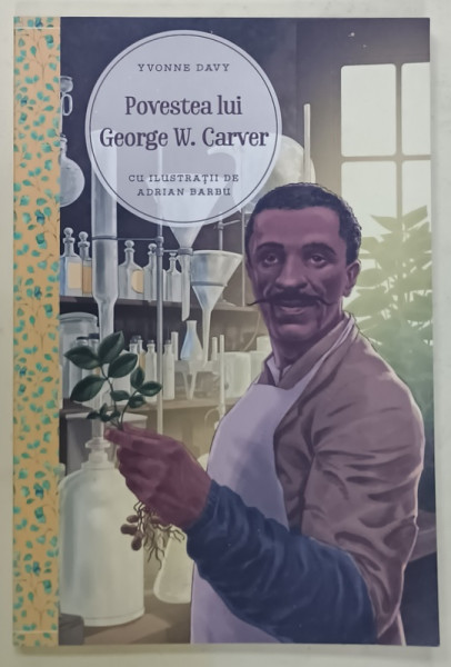 POVESTEA  LUI GEORGE W. CARVER , UN TALENT IN SLUJBA LUI DUMNEZEU de YVONNE DAVY , cu ilustratii de ADRIAN BARBU , 2017