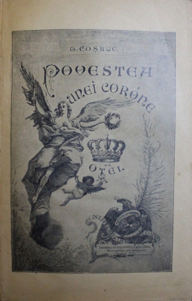 POVESTEA UNEI CORONE DE OTEL -  RESTATORNICIREA DOMNIEI ROMANESCI SI RESBOIUL NOSTRU PENTRU NEATARNARE  - SCRISA ANUME PENTRU TARANIME de G. COSBUC , 1899