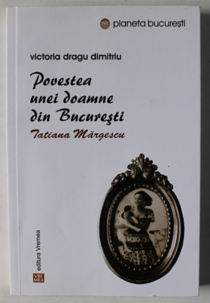 POVESTEA UNEI DOAMNE DIN BUCURESTI , TATIANA MARGESCU de VICTORIA DRAGU DIMITRIU , 2016