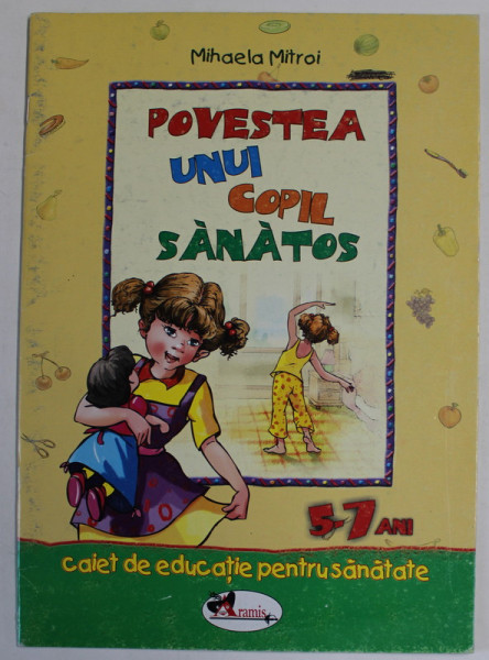 POVESTEA UNUI COPIL SANATOS de MIHAELA MITROI , 5-7 ANI , CAIET DE EDUCATIE PENTRU SANATATE , 2007