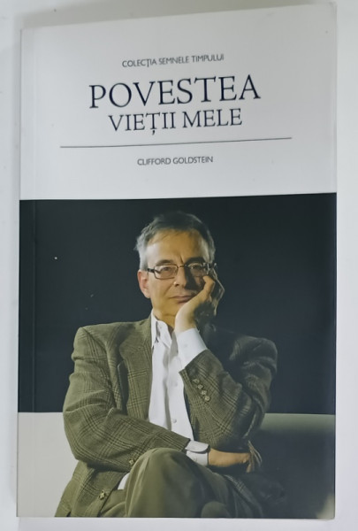 POVESTEA  VIETII MELE de CLIFFORD GOLDSTEIN  , PASIUNEA UNUI SCEPTIC INTALNESTE COMPASIUNEA  LUI DUMNEZEU , 2015