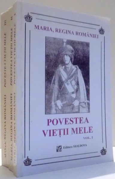 POVESTEA VIETII MELE de MARIA, REGINA ROMANIEI, VOL I-III, EDITIA A IV-A , 1996