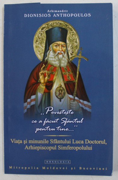 " POVESTESTE CE A FACUT SFANTUL PENTRU TINE ..." - VIATA SI  MINUNILE SFANTULUI LUCA DOCTORUL , ARHIEPISCOPUL SIMFEROPOLULUI de DIONISIOS ANTHOPOULOS , 2009