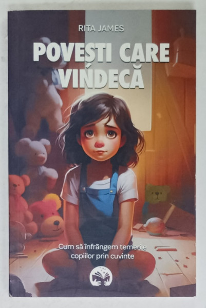 POVESTI CARE VINDECA de RITA JAMES , CUM SA INFRANGEM TEMERILE COPIILOR PRIN CUVINTE , 2024