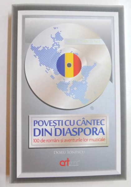 POVESTI CU CANTEC DIN DIASPORA , 100 DE ROMANI SI AVENTURILE LOR MUZICALE de DORU IONESCU , 2014 * CARTEA NU ESTE INSOTITA DE CD