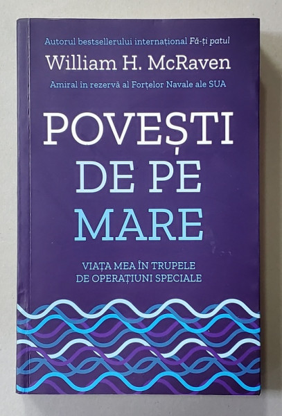 POVESTI DE PE MARE - VIATA MEA IN TRUPELE DE OPERATIUNI SPECIALE de WILLIAM H. McRAVEN , AMIRAL IN REZERVA , 2020