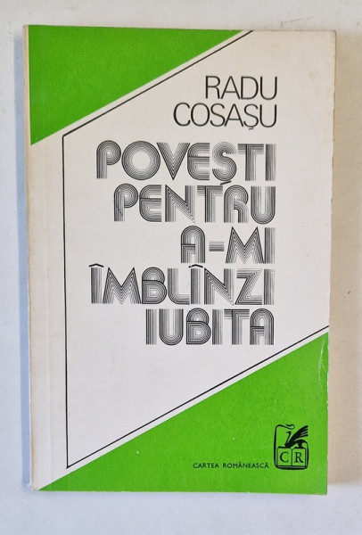 POVESTI PENTRU A - MI IMBLANZI IUBITA de RADU COSASU , 1978