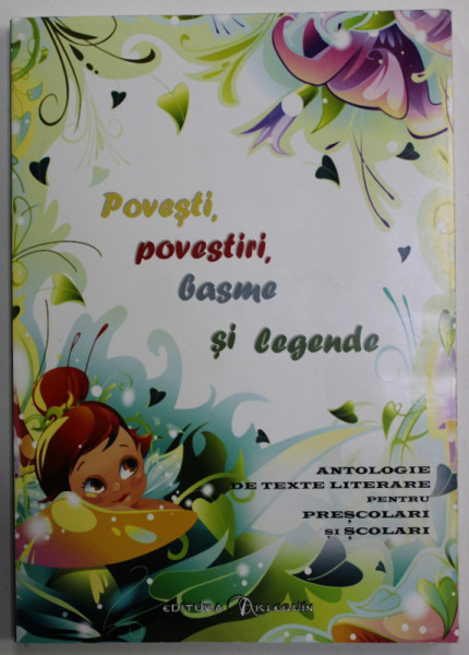 POVESTI , POVESTIRI , BASME SI LEGENDE , ANTOLOGIE DE TEXT LITERARE PENTRU PRESCOLARI SI SCOLARI , 2011