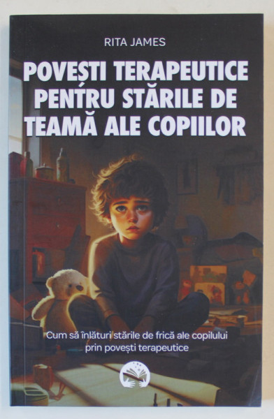 POVESTI TERAPEUTICE PENTRU STARILE DE TEAMA ALE COPIILOR de RITA JAMES , 2024