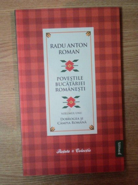 POVESTILE BUCATARIEI ROMANESTI VOL. I , DOBROGEA SI CAMPIA ROMANA , Bucuresti 2010