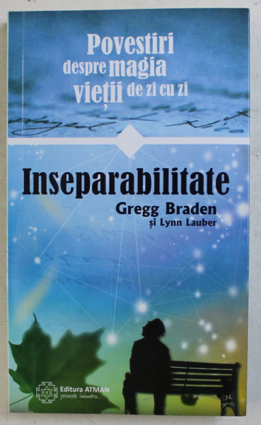 POVESTIREA DESPRE MAGIA VIETII DE ZI CU ZI  - INSEPARABILITATE de GREGG BRADEN si LYNN LAUBER , 2018