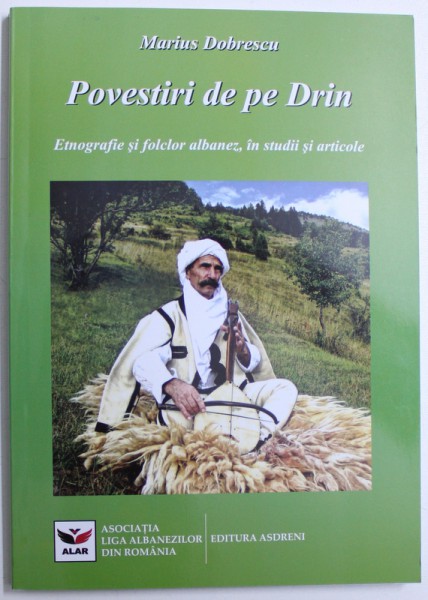 POVESTIRI DE PE DRIN , ETNOGRAFIE SI FOLCLOR ALBANEZ , IN STUDII SI ARTICOLE de MARIUS DOBRESCU , 2014