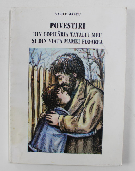 POVESTIRI DIN COPILARIA TATALUI MEU SI DIN VIATA MAMEI FLOAREA de VASILE MARCU , 2002