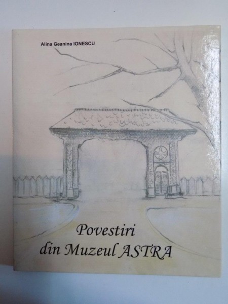 POVESTIRI DIN MUZEUL ASTRA de ALINA GEANINA IONESCU , 2010