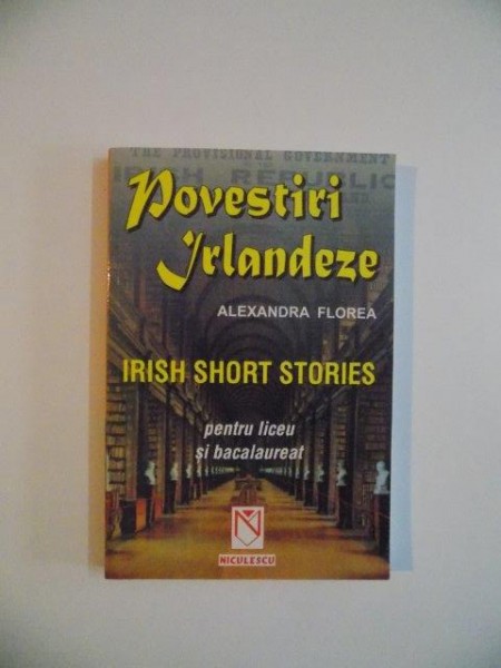 POVESTIRI IRLANDEZE , IRISH SHORT STORIES , PENTRU LICEU SI BACALAUREAT de ALEXANDRA FLOREA , 2001