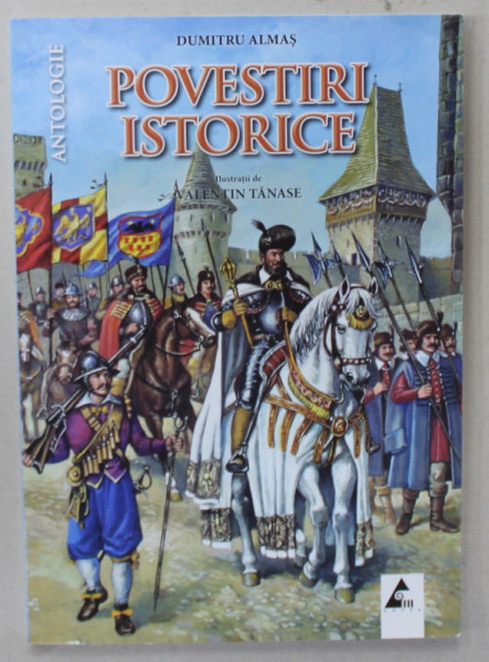 POVESTIRI ISTORICE de DUMITRU ALMAS , ilustratii de VALENTIN TANASE , ANTOLOGIE , PARTEA A - II -A , 2017