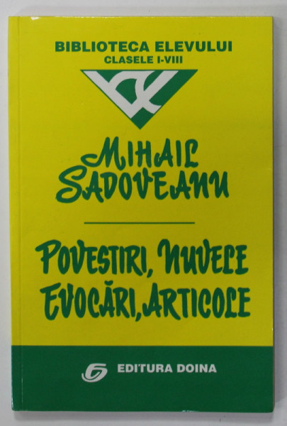 POVESTIRI , NUVELE , EVOCARI , ARTICOLE de MIHAIL SADOVEANU , COLECTIA '' BIBLIOTECA ELEVULUI , CLASELE I - VIII '' , ANII '90