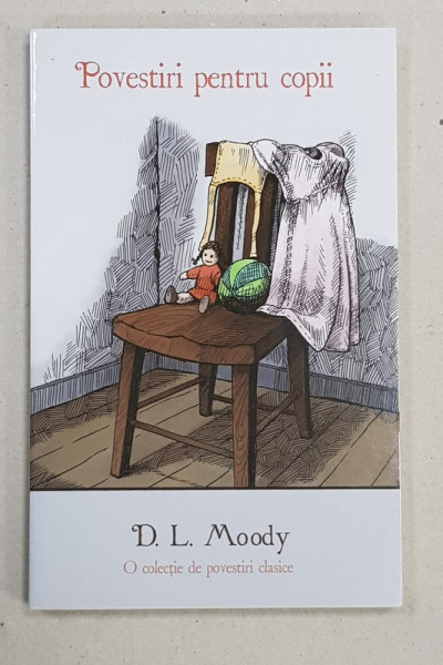 POVESTIRI PENTRU COPII  - O COLECTIE DE POVESTIRI CLASICE de D.L. MOODY , 2011