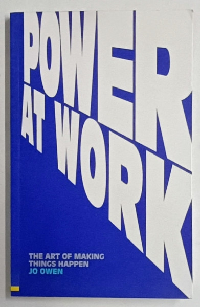 POWER AT WORK , THE ART OF MAKING THINGS HAPPEN by JOE OWEN , 2007