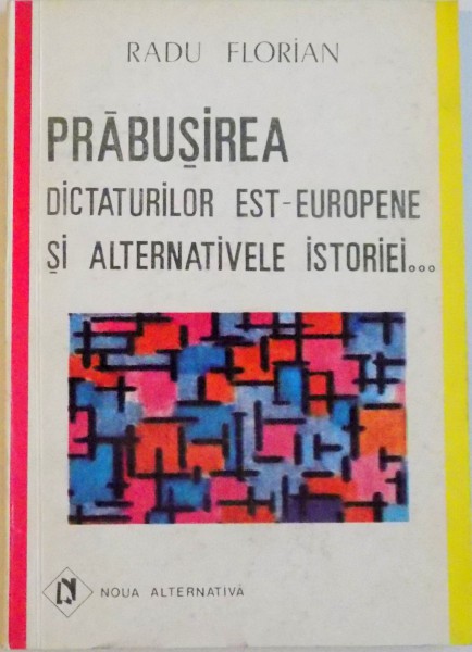 PRABUSIREA DICTATURILOR EST - EUROPENE SI ALTERNATIVELE ISTORIEI de RADU FLORIAN, 1993
