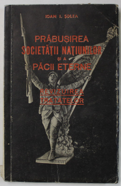PRABUSIREA SOCIETATII NATIUNILOR SI A PACII ETERNE , REVIZUIREA TRATATELOR de IOAN I. SOLEA , 1934