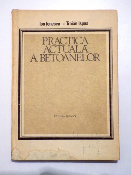 PRACTICA  ACTUALA A BETOANELOR de ION IONESCU si TRAIAN ISPAS , 1986
