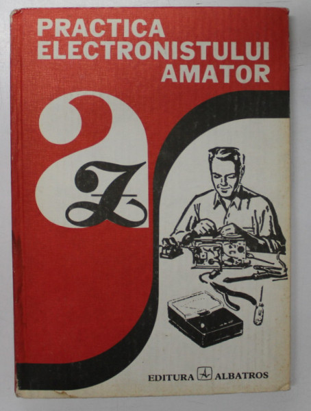 PRACTICA ELECTRONISTULUI AMATOR de ADRIAN BITOIU.........IMRE SZATMARY , 1984 * COTOR RESTAURAT