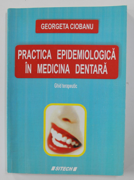 PRACTICA EPIDEMIOLOGICA IN MEDICINA DENTARA - GHID TERAPEUTIC de GEORGETA CIOBANU , 2005
