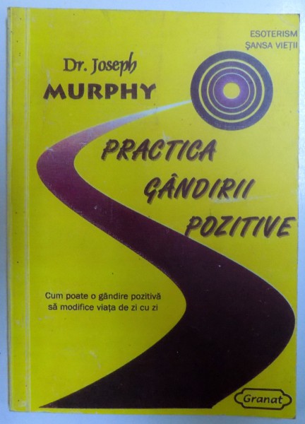 PRACTICA GANDIRII POZITIVE - CUM POATE O GANDIRE POZITIVA SA MODIFICE VIATA DE ZI CU ZI de JOSEPH MURPHY