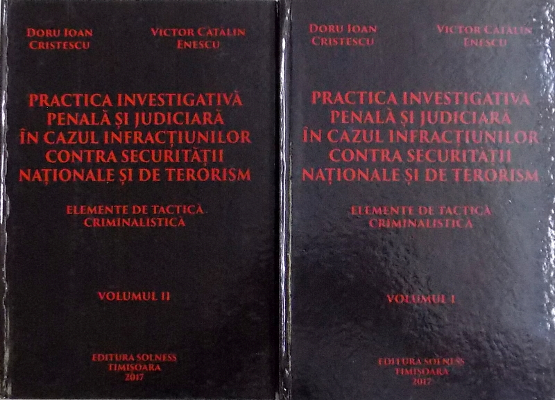 PRACTICA INVESTIGATIVA PENALA SI JUDICIARA IN CAZUL INFRACTIUNILOR CONTRA SECURITATII NATIONALE SI DE TERORISM  - ELEMENTE DE TACTICA CRIMINALISTICA  VOL. I - II de DORU IOAN CRISTESCU si VICTOR CATALIN ENESCU , 2017