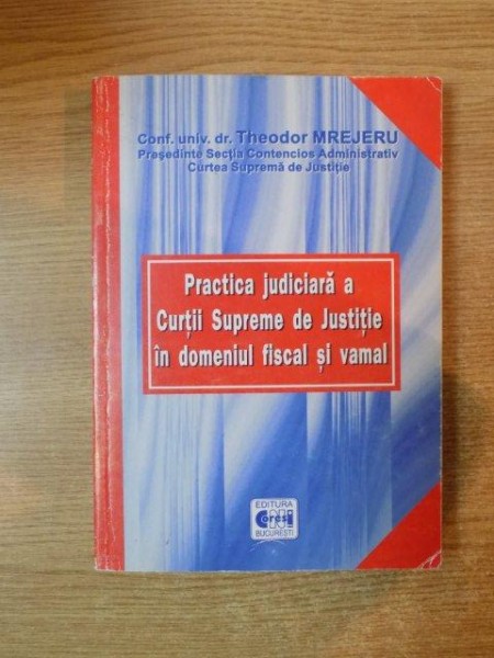 PRACTICA JUDICIARA A A CURTII SUPREME DE JUSTITIE IN DOMENIUL FISCAL SI VAMAL de THEODOR MREJERU  2003