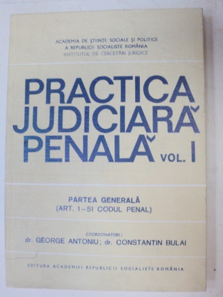 PRACTICA JUDICIARA PENALA de GEORGE ANTONIU , CONSTANTIN BULAI  VOL 1  PARTEA GENERALA  1988