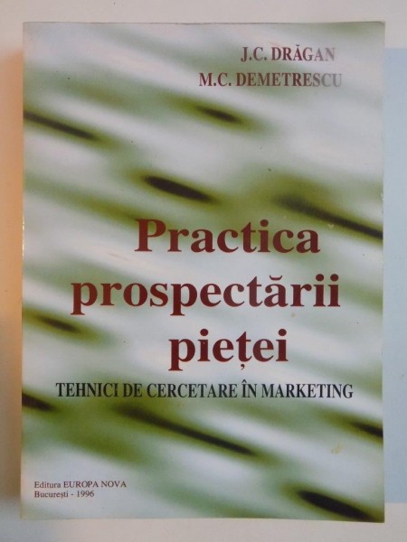 PRACTICA PROSPECTARII PIETEI , TEHNICI DE CERCETARE IN MARKETING de J. C. DRAGAN , M. C. DEMETRESCU , 1996