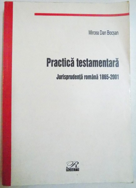 PRACTICA TESTAMENTARA , JURISPRUDENTA ROMANA 1865-2001 de MIRCEA DAN BOCSAN , 2002