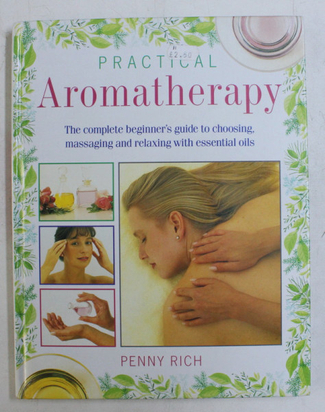 PRACTICAL AROMATHERAPY - THE COMPLETE BEGINNER' S GUIDE TO CHOOSING MASSAGING AND RELAXING WITH ESSENTIAL OILS by PENNY RICH , 1994