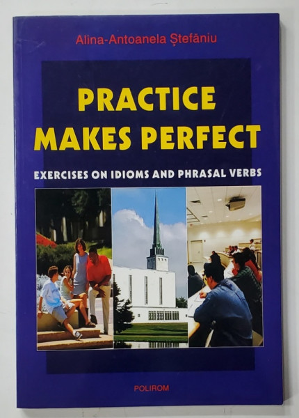 PRACTICE MAKES PERFECT , EXERCISES ON IDIOMS AND PHRASAL VERBS by ALINA - ANTOANELA STEFANIU , 2002