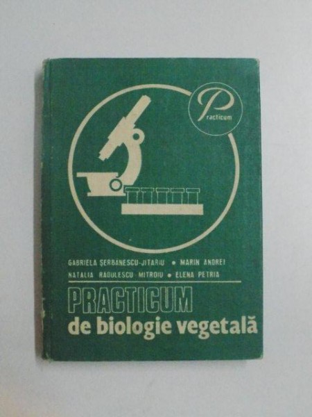 PRACTICUM DE BIOLOGIE VEGETALA de GABRIELA SERBANESCU - JITARIU , MARIN ANDREI , NATALIA RADULESCU - MITROIU , ELENA PETRIA , 1983
