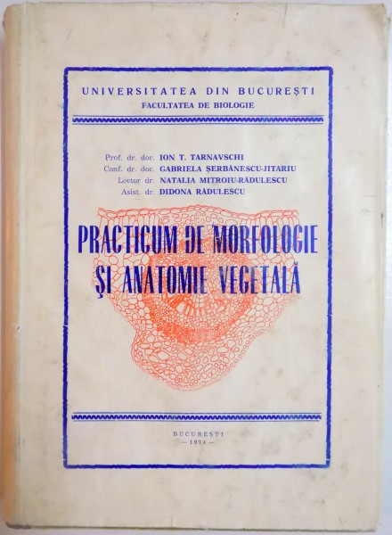 PRACTICUM DE MORFOLOGIE SI ANATOMIE VEGETALA de ION T. TARNAVSCHI , GABRIELA SERBANESCU JITARIU , NATALIA MITROIU RADULESCU , DIDONA RADULESCU , 1974