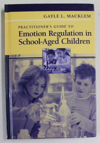 PRACTITIONER 'S GUIDE TO EMOTION REGULATION IN SCHOOL - AGED CHILDREN by GAYLE L. MACKLEM , 2008