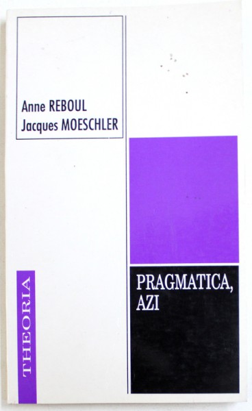 PRAGMATICA , AZI - O NOUA STIINTA A COMUNICARII ,  de ANNE REBOUL si JACQUES MOESCHLER , 2001