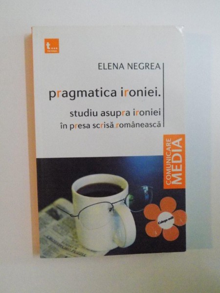 PRAGMATICA IRONIEI , STUDIU ASUPRA IRONIEI IN PRESA SCRISA ROMANEASCA de ELENA NEGREA , 2010