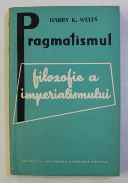 PRAGMATISMUL - FILOZOFIE A IMPERIALISMULUI de HARRY K . WELLS , 1958