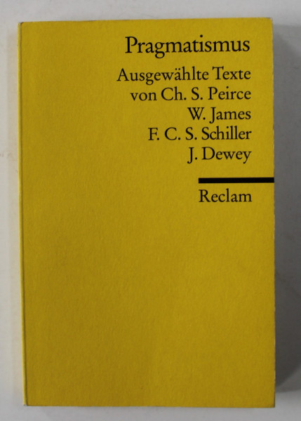 PRAGMATISMUS - AUSGEWAHLYE TEXTE von CH.S. PEIRCE , W. JAMES , F.C.S. SCHILLER , J. DEWEY , herausgegeben von EKKEHARD MARTENS  1997
