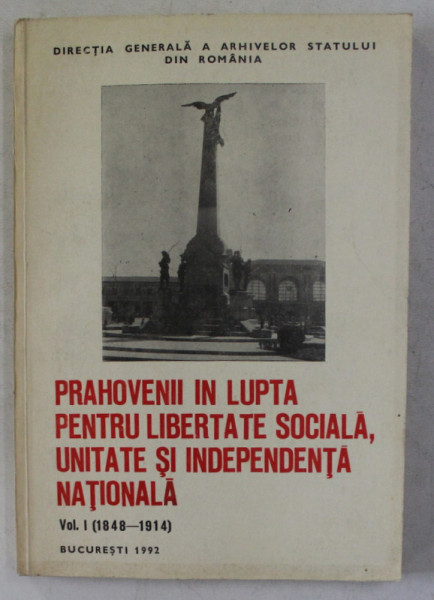 PRAHOVENII IN LUPTA PENTRU LIBERTATE SOCIALA , UNITATE SI INDEPENTA NATIONALA , ( 1848 - 1914 ) , VOLUMUL I , 1992