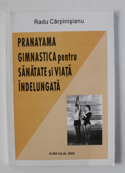 PRANAYAMA , GIMANSTICA PENTRU SANATATE SI VIATA INDELUNGATA - UN SISTEM DE GIMNASTICA INDIANA de RADU CARPINISIANU , 2003
